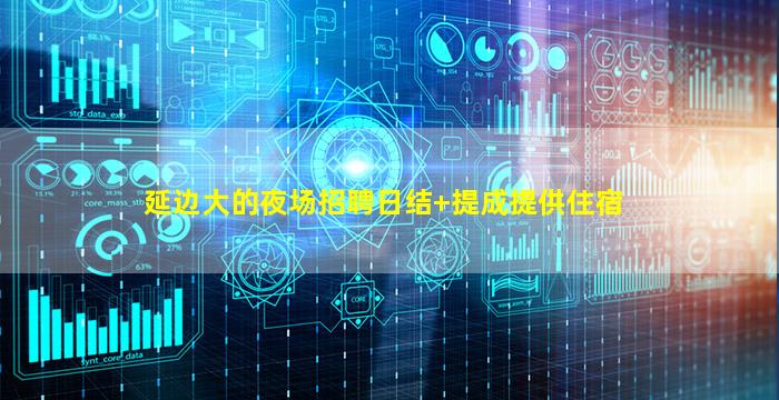 延边大的夜场招聘日结+提成提供住宿